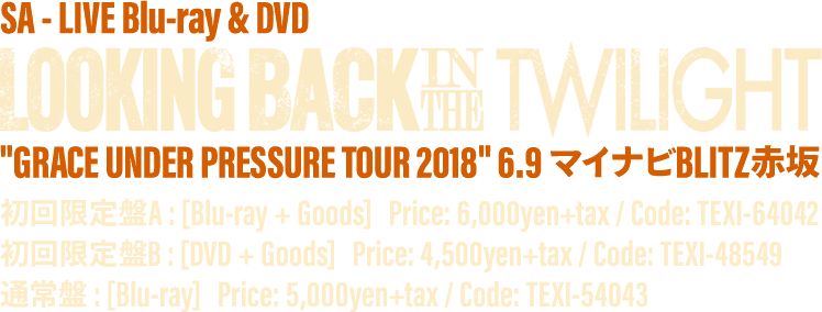 SA LIVE BLU-RAY & DVD [LOOKING BACK IN THE TWILIGHT] 2018.12.12 RELEASE / 初回限定盤A : [Blu-ray + Goods (オリジナル・バンダナ) ]  Price: 6,000yen +tax / Code: TEXI-64042 /  初回限定盤B : [DVD + Goods (オリジナル・バンダナ) ]  Price: 4,500yen +tax / Code: TEXI-48549 / 通常盤 : [Blu-ray]  Price: 5,000yen +tax / Code: TEXI-54043